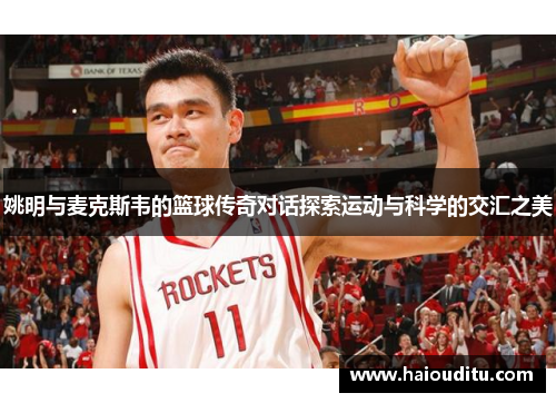 姚明与麦克斯韦的篮球传奇对话探索运动与科学的交汇之美