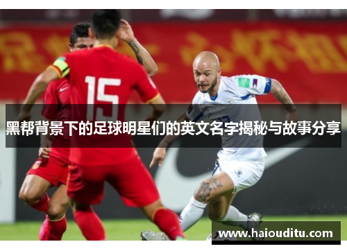 黑帮背景下的足球明星们的英文名字揭秘与故事分享