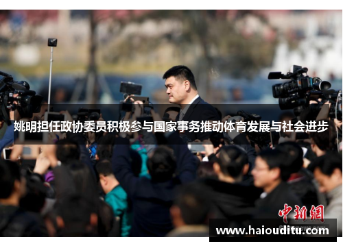 姚明担任政协委员积极参与国家事务推动体育发展与社会进步