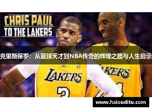 克里斯保罗：从篮球天才到NBA传奇的辉煌之路与人生启示