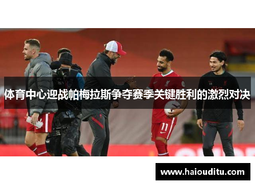 体育中心迎战帕梅拉斯争夺赛季关键胜利的激烈对决