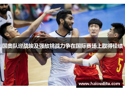 国奥队迎战埃及强敌挑战力争在国际赛场上取得佳绩