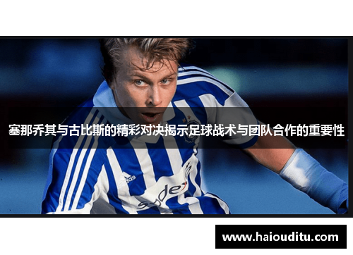 塞那乔其与古比斯的精彩对决揭示足球战术与团队合作的重要性