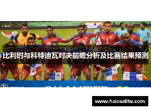 比利时与科特迪瓦对决前瞻分析及比赛结果预测