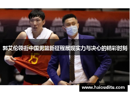 郭艾伦领衔中国男篮新征程展现实力与决心的精彩时刻